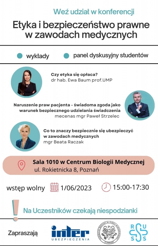 Zdjęcie przedstawia ogłoszenie konferencji pod tytułem 'Etyka i Bezpieczeństwo Prawne w Zawodach Medycznych'. Na plakacie widnieje informacja, że jest to wykład oraz panel dyskusyjny dla studentów. Na białym tle plakatu znajdują się trzy owalne obrazy osób: Po lewej stronie jest kobieta ze skrzyżowanymi rękami i długimi włosami, dr hab. Ewa Baum, prof. UMP. Po prawej stronie jest elegancko ubrany mężczyzna w garnitur, mecenas mgr Paweł Strzelec. Poniżej, na lewo, znajduje się zdjęcie blondynki, również elegancko ubranej, mgr Beata Raczak. Pod spodem znajdują się informacje o miejscu konferencji, jej dacie i godzinach trwania. Zaznaczono, że wstęp jest wolny, a uczestników czekają niespodzianki.